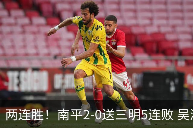 两连胜！南平2-0送三明5连败 吴鸿晨开场闪击叶兴楠破门