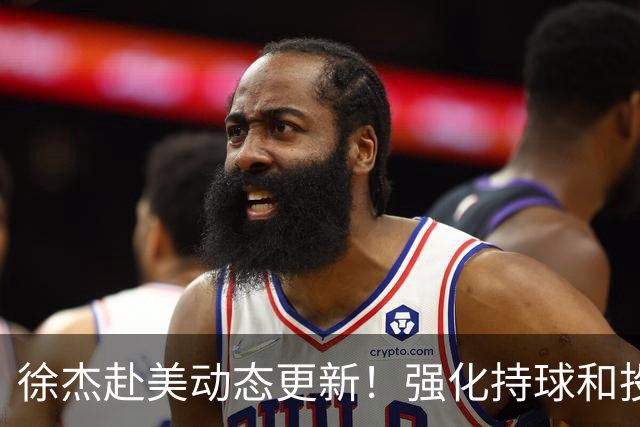 徐杰赴美动态更新！强化持球和投篮，期待进攻全面蜕变！